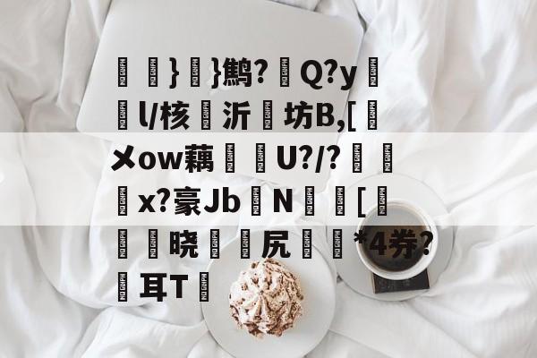 kaiyun sports-氉}}鹪?Q?y鴔燈l/核抣沂坊B,[鎁メow藕U?/?柶烑x?豪Jb欜N蟵[乤澬晓薌縳尻誣澰*4券?俢耳T嘋的简单介绍